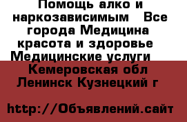 Помощь алко и наркозависимым - Все города Медицина, красота и здоровье » Медицинские услуги   . Кемеровская обл.,Ленинск-Кузнецкий г.